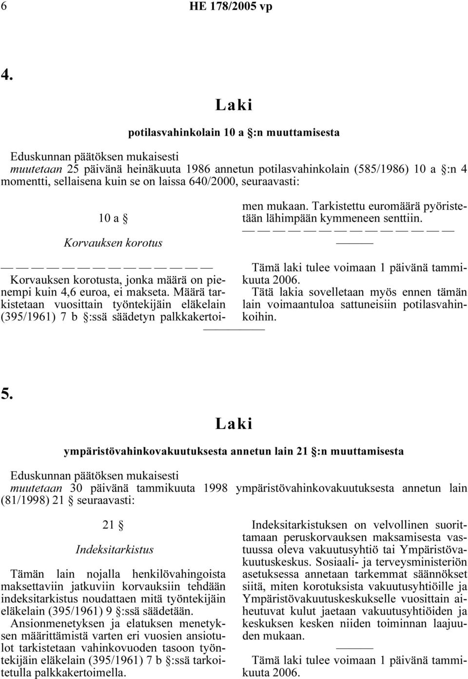 Tarkistettu euromäärä pyöristetään lähimpään kymmeneen senttiin. lain voimaantuloa sattuneisiin potilasvahinkoihin. 5.