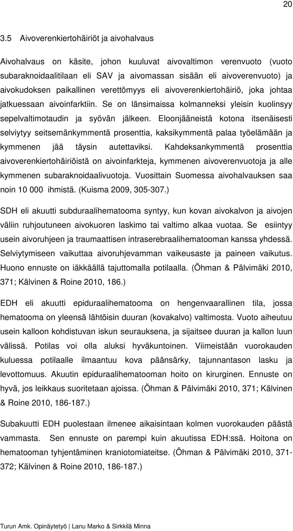 Eloonjääneistä kotona itsenäisesti selviytyy seitsemänkymmentä prosenttia, kaksikymmentä palaa työelämään ja kymmenen jää täysin autettaviksi.