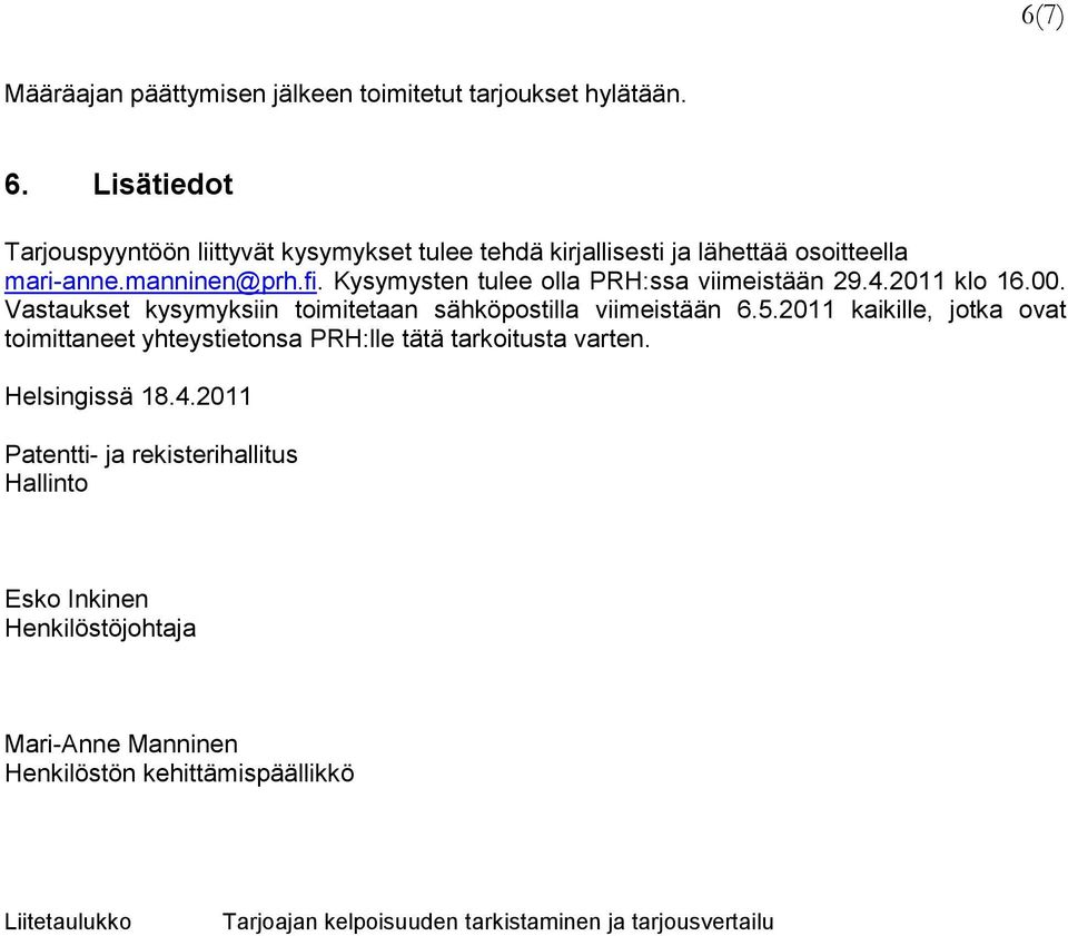 Kysymysten tulee olla PRH:ssa viimeistään 29.4.2011 klo 16.00. Vastaukset kysymyksiin toimitetaan sähköpostilla viimeistään 6.5.