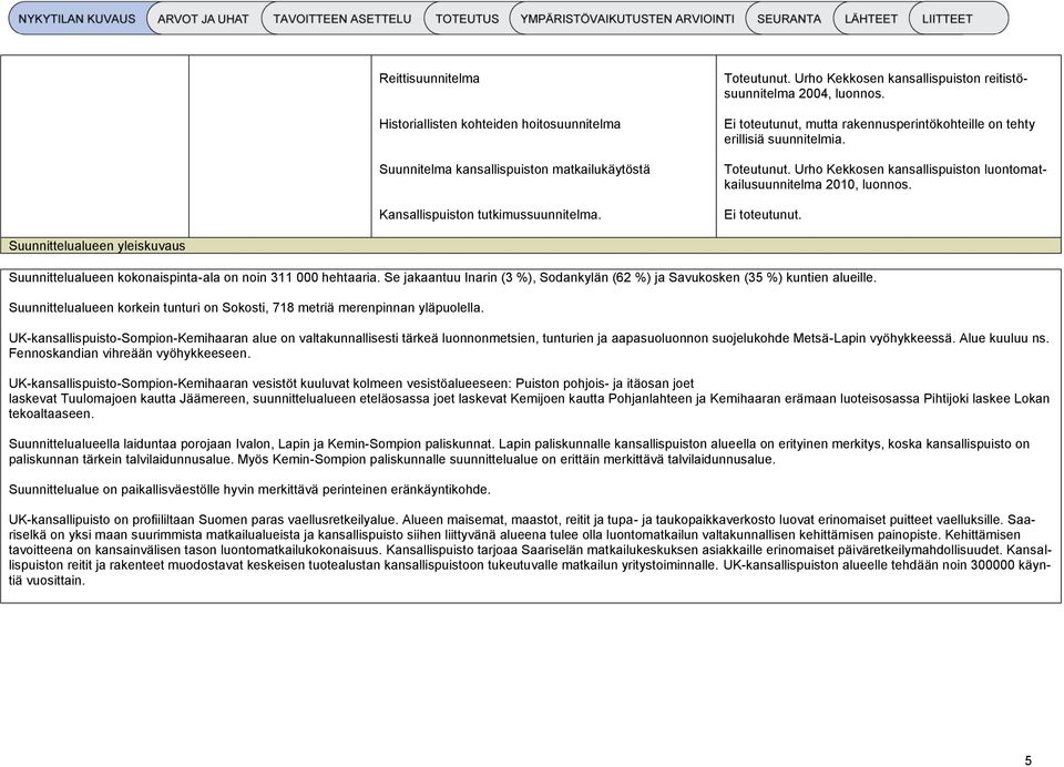 Urho Kekkosen kansallispuiston luontomatkailusuunnitelma 2010, luonnos. Ei toteutunut. Suunnittelualueen yleiskuvaus Suunnittelualueen kokonaispinta-ala on noin 311 000 hehtaaria.