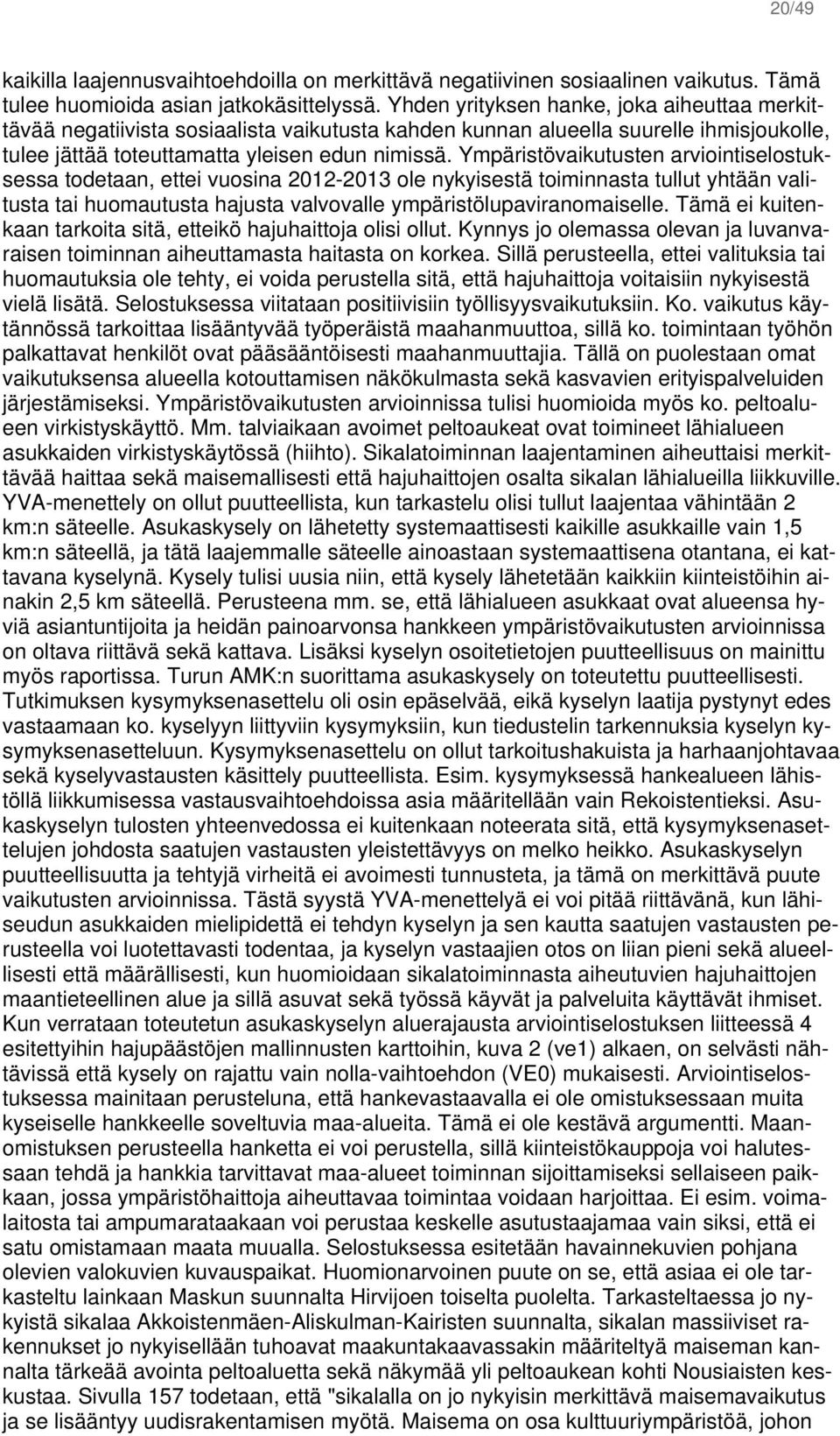 Ympäristövaikutusten arviointiselostuksessa todetaan, ettei vuosina 2012-2013 ole nykyisestä toiminnasta tullut yhtään valitusta tai huomautusta hajusta valvovalle ympäristölupaviranomaiselle.