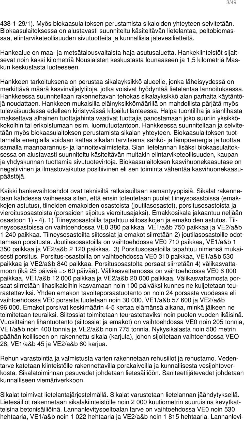 Hankealue on maa- ja metsätalousvaltaista haja-asutusaluetta. Hankekiinteistöt sijaitsevat noin kaksi kilometriä Nousiaisten keskustasta lounaaseen ja 1,5 kilometriä Maskun keskustasta luoteeseen.