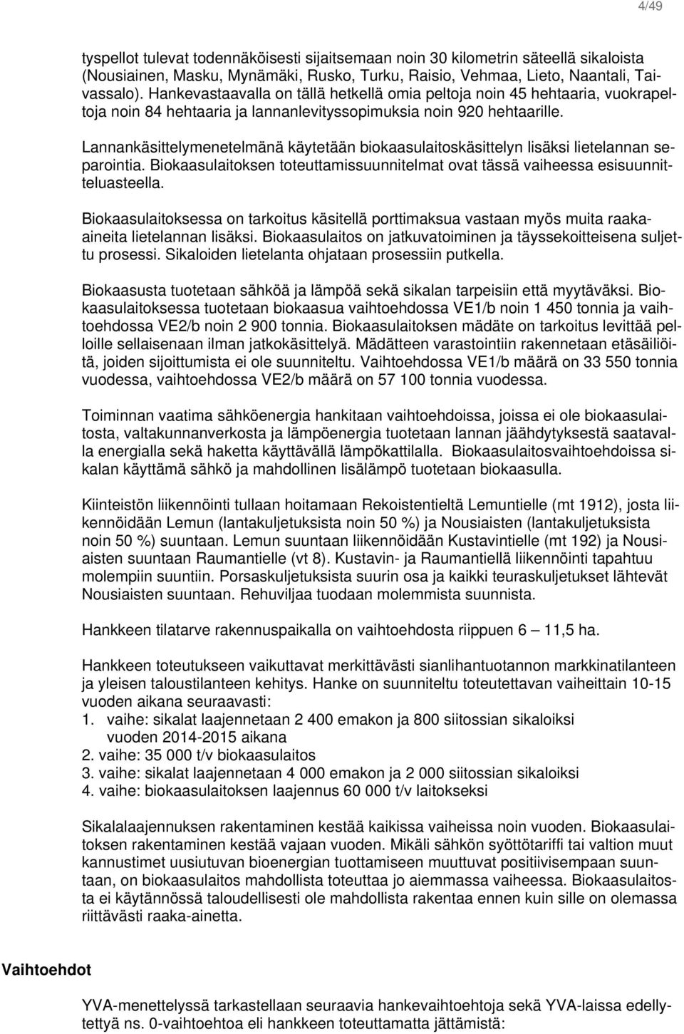 Lannankäsittelymenetelmänä käytetään biokaasulaitoskäsittelyn lisäksi lietelannan separointia. Biokaasulaitoksen toteuttamissuunnitelmat ovat tässä vaiheessa esisuunnitteluasteella.
