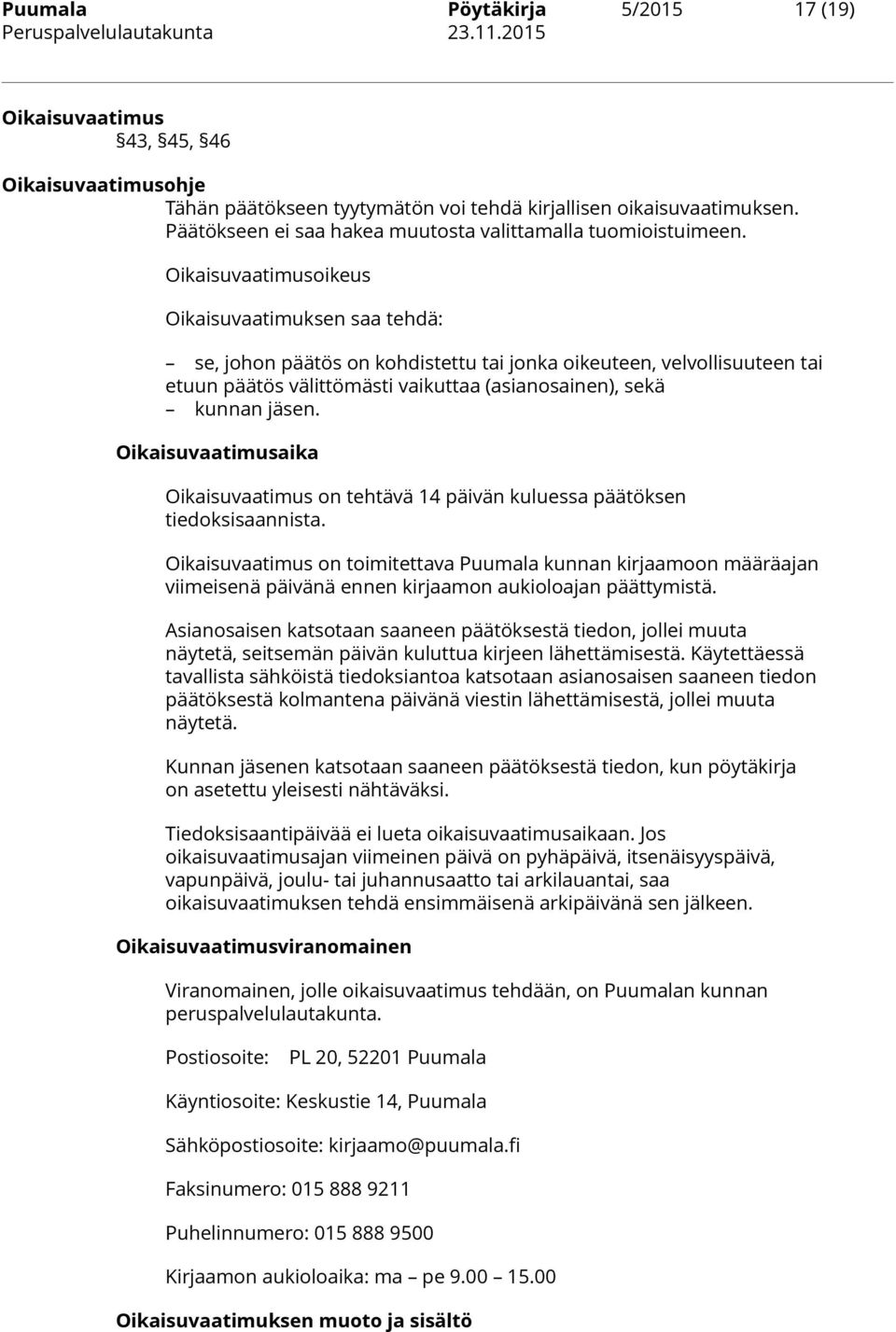 Oikaisuvaatimusoikeus Oikaisuvaatimuksen saa tehdä: se, johon päätös on kohdistettu tai jonka oikeuteen, velvollisuuteen tai etuun päätös välittömästi vaikuttaa (asianosainen), sekä kunnan jäsen.