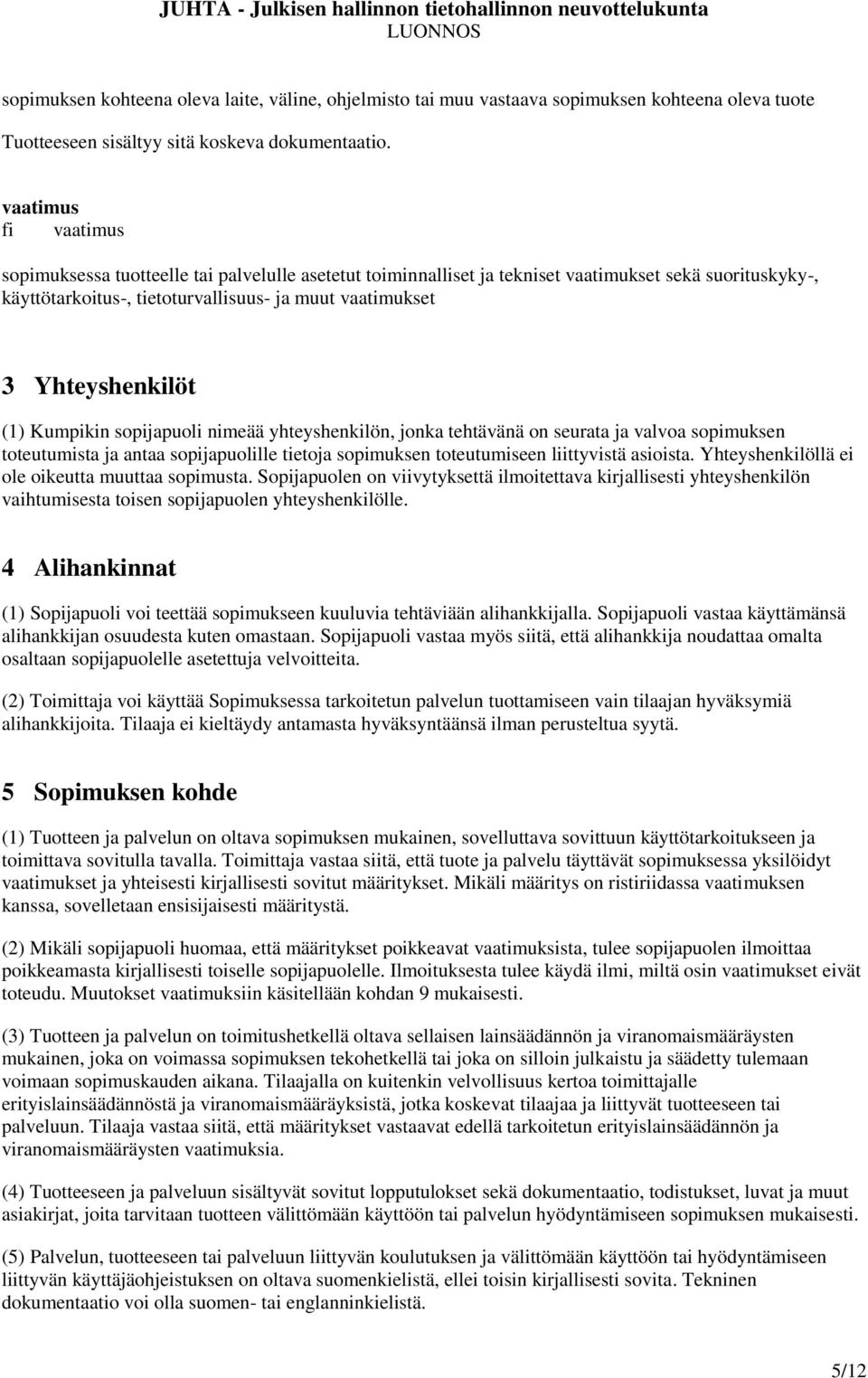 Yhteyshenkilöt (1) Kumpikin sopijapuoli nimeää yhteyshenkilön, jonka tehtävänä on seurata ja valvoa sopimuksen toteutumista ja antaa sopijapuolille tietoja sopimuksen toteutumiseen liittyvistä