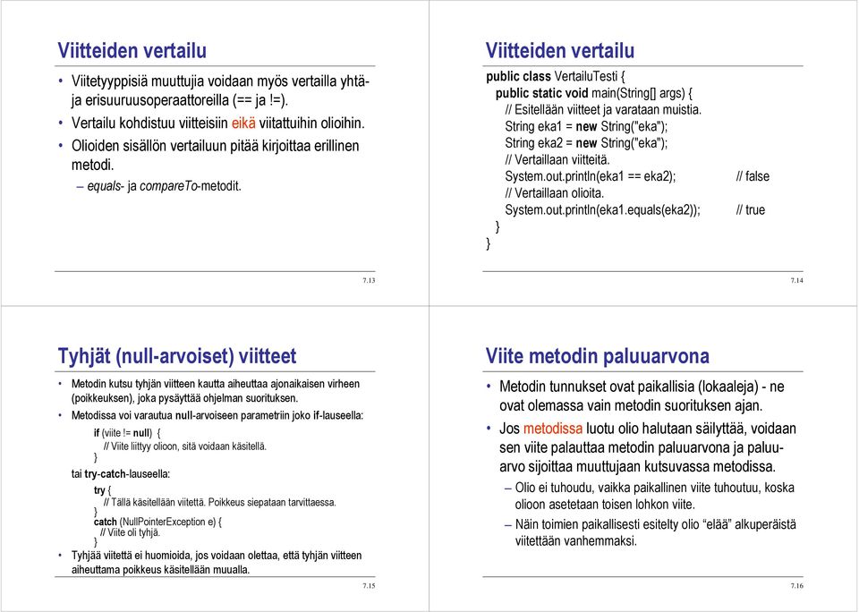 String eka1 = new String("eka"); String eka2 = new String("eka"); // Vertaillaan viitteitä. System.out.println(eka1 == eka2); // Vertaillaan olioita. System.out.println(eka1.equals(eka2)); // false // true 7.