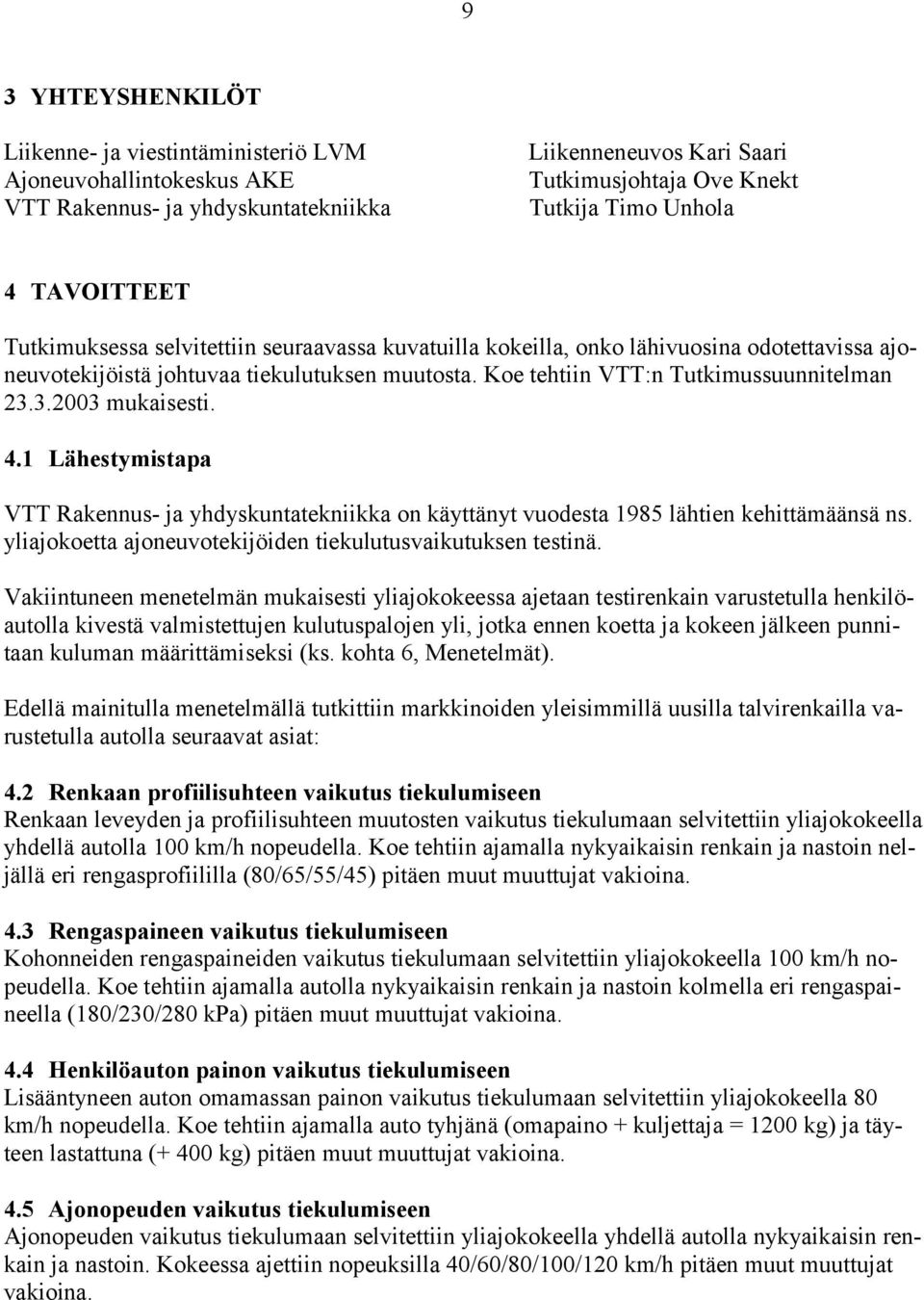 3.2003 mukaisesti. 4.1 Lähestymistapa VTT Rakennus- ja yhdyskuntatekniikka on käyttänyt vuodesta 1985 lähtien kehittämäänsä ns. yliajokoetta ajoneuvotekijöiden tiekulutusvaikutuksen testinä.