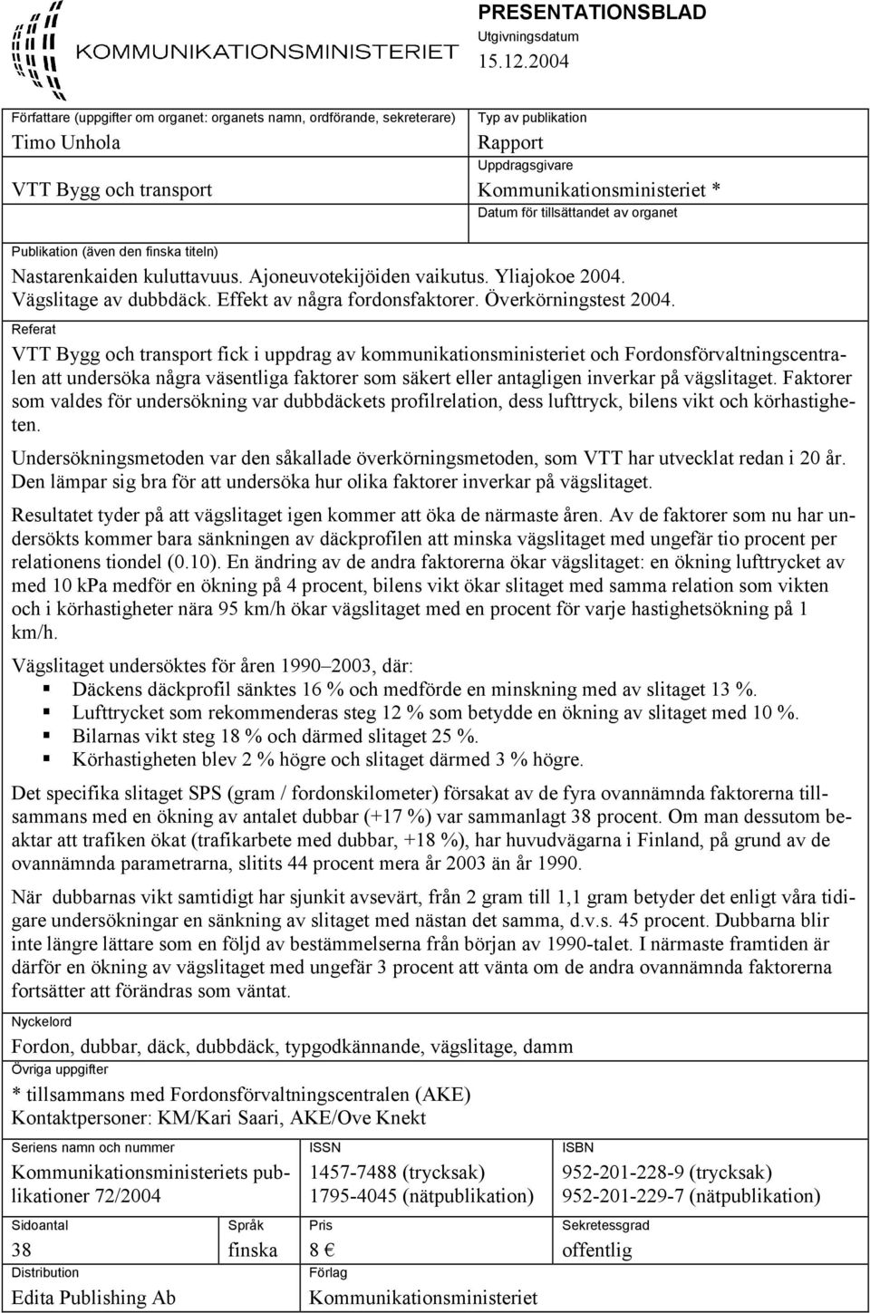 tillsättandet av organet Publikation (även den finska titeln) Nastarenkaiden kuluttavuus. Ajoneuvotekijöiden vaikutus. Yliajokoe 2004. Vägslitage av dubbdäck. Effekt av några fordonsfaktorer.