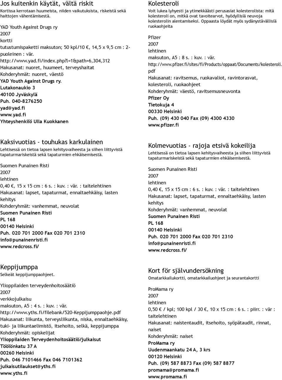 l=1&path=6,304,312 Hakusanat: nuoret, huumeet, terveyshaitat Kohderyhmät: nuoret, väestö YAD Youth Against Drugs ry. Lutakonaukio 3 40100 Jyväskylä Puh. 040 8276250 yad@