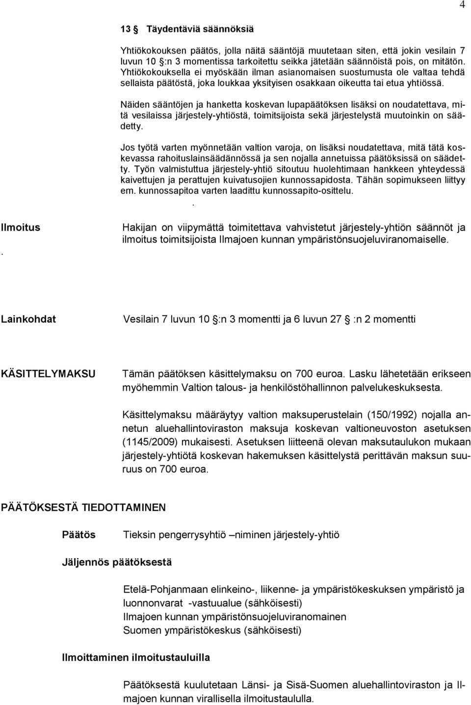 Näiden sääntöjen ja hanketta koskevan lupapäätöksen lisäksi on noudatettava, mitä vesilaissa järjestely-yhtiöstä, toimitsijoista sekä järjestelystä muutoinkin on säädetty.