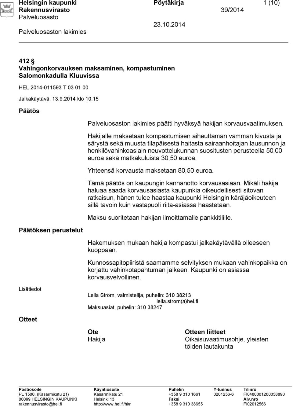 lle maksetaan kompastumisen aiheuttaman vamman kivusta ja särystä sekä muusta tilapäisestä haitasta sairaanhoitajan lausunnon ja henkilövahinkoasiain neuvottelukunnan suositusten perusteella 50,00