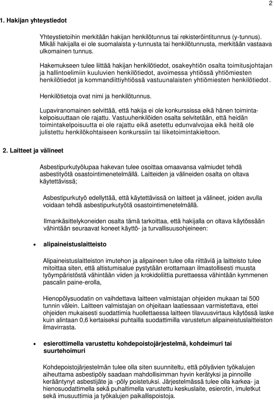 Hakemukseen tulee liittää hakijan henkilötiedot, osakeyhtiön osalta toimitusjohtajan ja hallintoelimiin kuuluvien henkilötiedot, avoimessa yhtiössä yhtiömiesten henkilötiedot ja kommandiittiyhtiössä