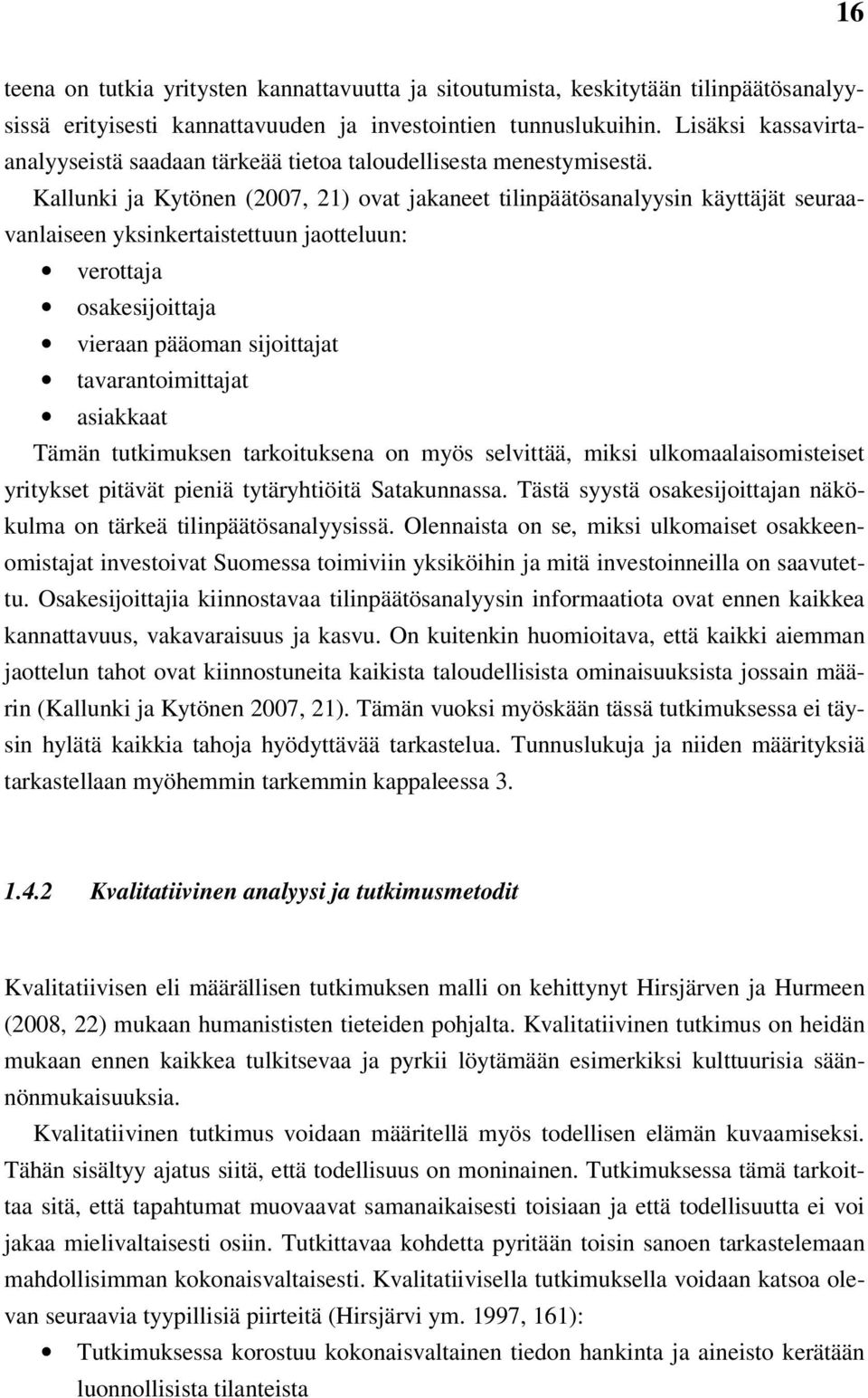 Kallunki ja Kytönen (2007, 21) ovat jakaneet tilinpäätösanalyysin käyttäjät seuraavanlaiseen yksinkertaistettuun jaotteluun: verottaja osakesijoittaja vieraan pääoman sijoittajat tavarantoimittajat