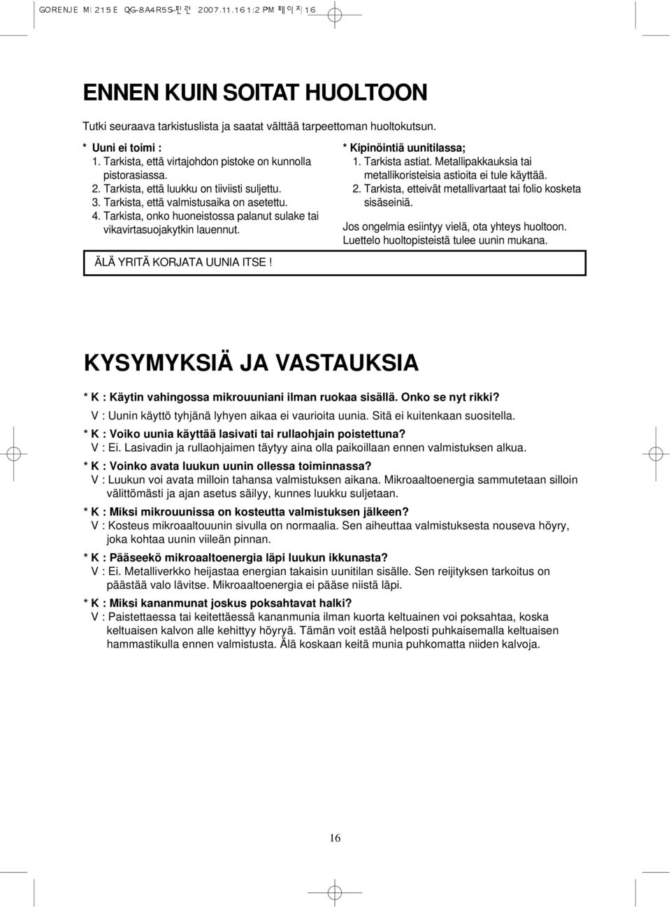 Tarkista astiat. Metallipakkauksia tai metallikoristeisia astioita ei tule käyttää. 2. Tarkista, etteivät metallivartaat tai folio kosketa sisäseiniä. Jos ongelmia esiintyy vielä, ota yhteys huoltoon.