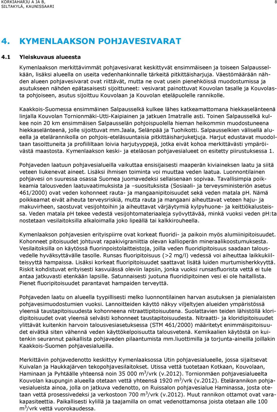 Väestömäärään nähden alueen pohjavesivarat ovat riittävät, mutta ne ovat usein pienehköissä muodostumissa ja asutukseen nähden epätasaisesti sijoittuneet: vesivarat painottuvat Kouvolan tasalle ja