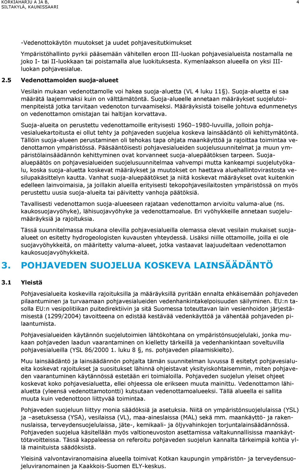 Suoja-aluetta ei saa määrätä laajemmaksi kuin on välttämätöntä. Suoja-alueelle annetaan määräykset suojelutoimenpiteistä jotka tarvitaan vedenoton turvaamiseksi.
