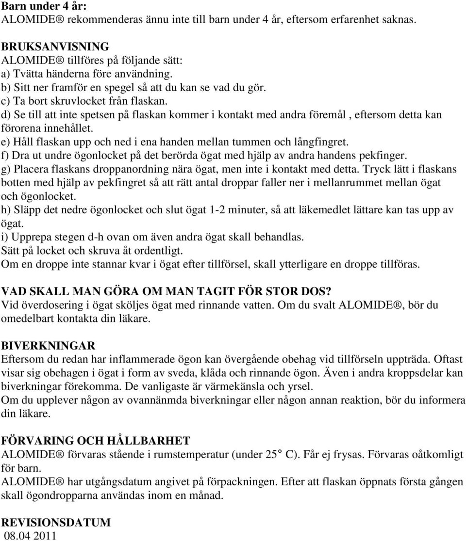 d) Se till att inte spetsen på flaskan kommer i kontakt med andra föremål, eftersom detta kan förorena innehållet. e) Håll flaskan upp och ned i ena handen mellan tummen och långfingret.