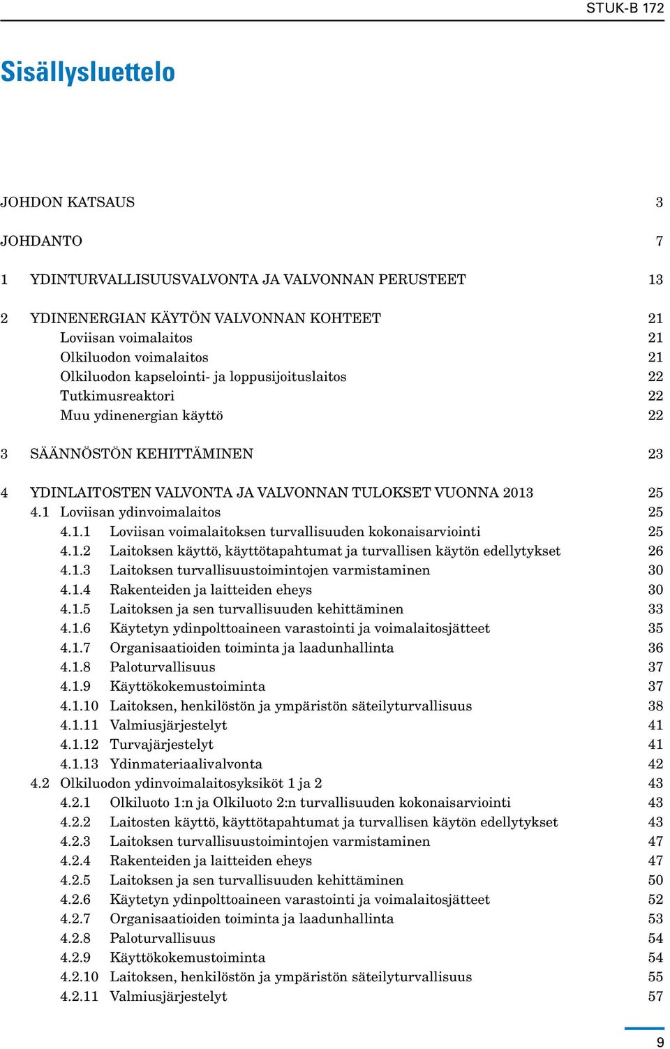 1 Loviisan ydinvoimalaitos 25 4.1.1 Loviisan voimalaitoksen turvallisuuden kokonaisarviointi 25 4.1.2 Laitoksen käyttö, käyttötapahtumat ja turvallisen käytön edellytykset 26 4.1.3 Laitoksen turvallisuustoimintojen varmistaminen 30 4.