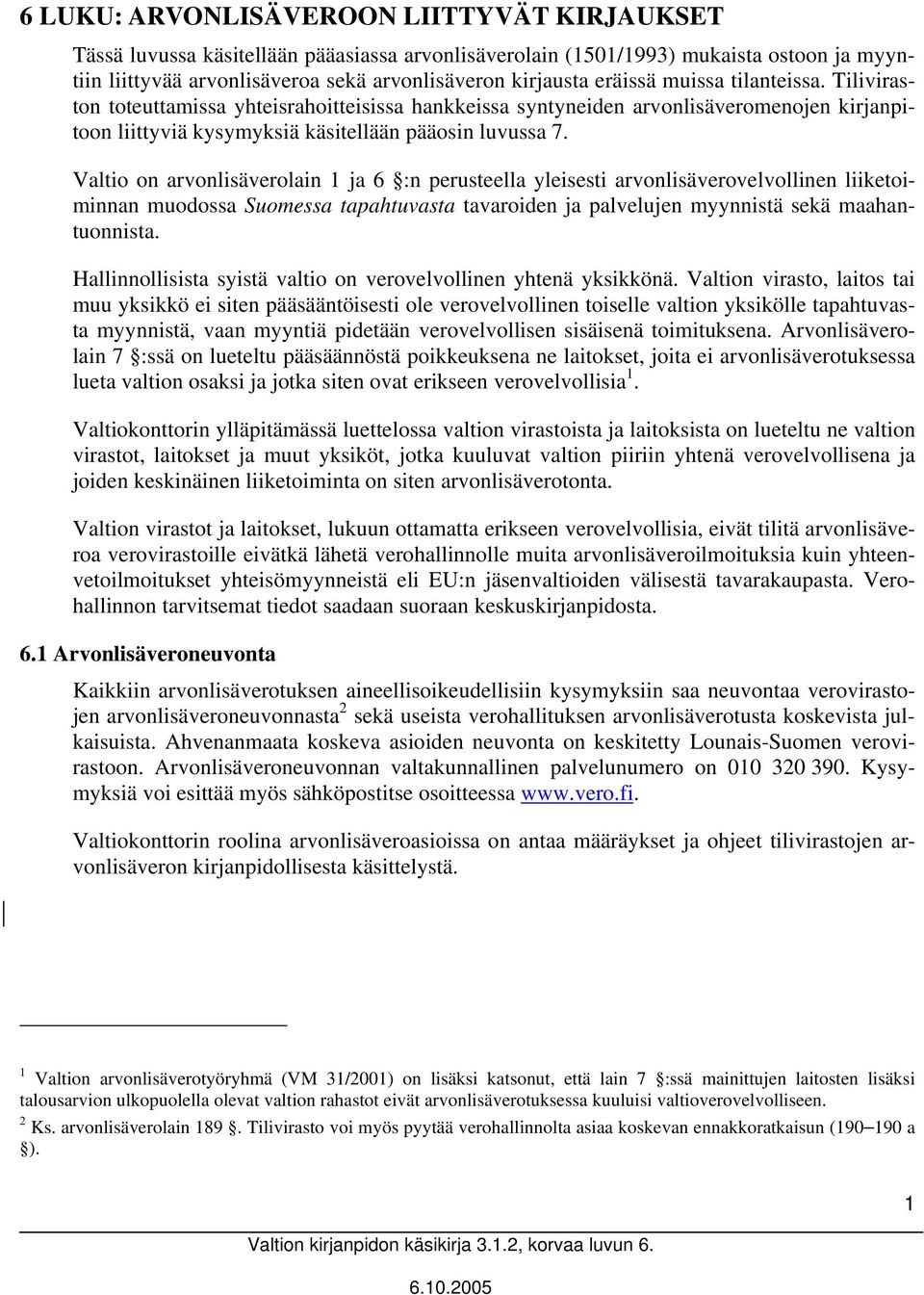 Valtio on arvonlisäverolain 1 ja 6 :n perusteella yleisesti arvonlisäverovelvollinen liiketoiminnan muodossa Suomessa tapahtuvasta tavaroiden ja palvelujen myynnistä sekä maahantuonnista.