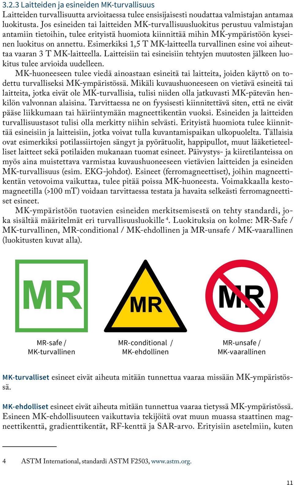 Esimerkiksi 1,5 T MK-laitteella turvallinen esine voi aiheuttaa vaaran 3 T MK-laitteella. Laitteisiin tai esineisiin tehtyjen muutosten jälkeen luokitus tulee arvioida uudelleen.