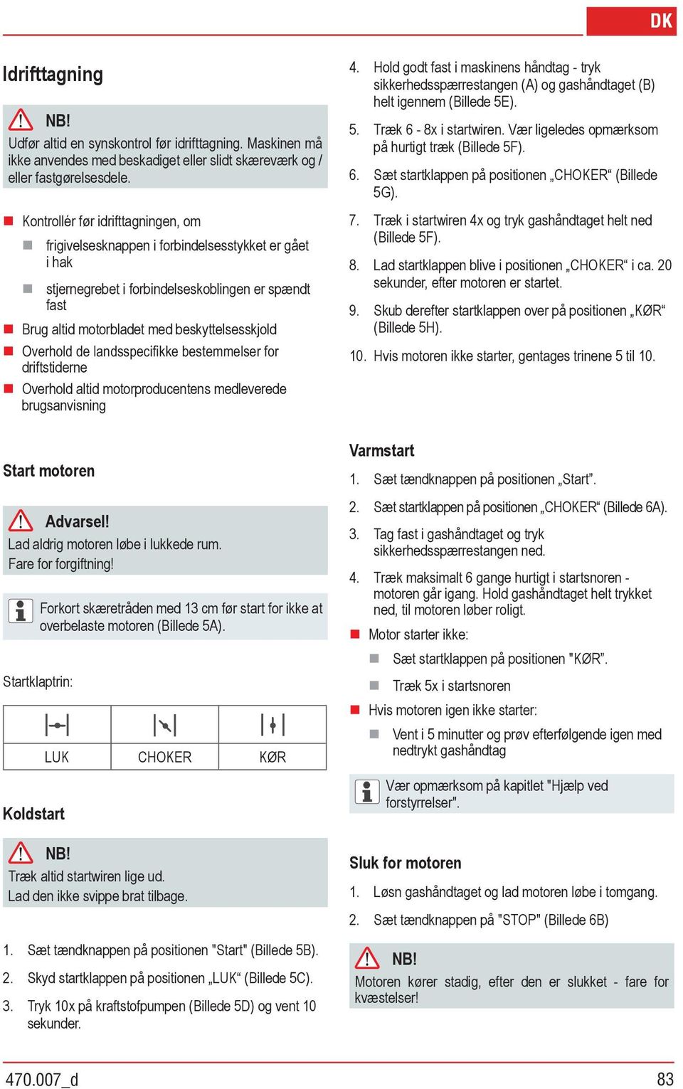 driftstiderne Overhold altid motorproducentens medleverede brugsanvisning Start motoren Advarsel! Lad aldrig motoren løbe i lukkede rum. Fare for forgiftning!