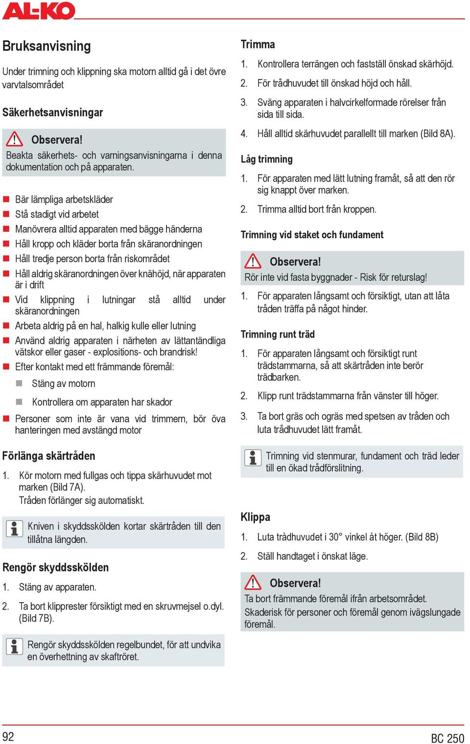 Bär lämpliga arbetskläder Stå stadigt vid arbetet Manövrera alltid apparaten med bägge händerna Håll kropp och kläder borta från skäranordningen Håll tredje person borta från riskområdet Håll aldrig