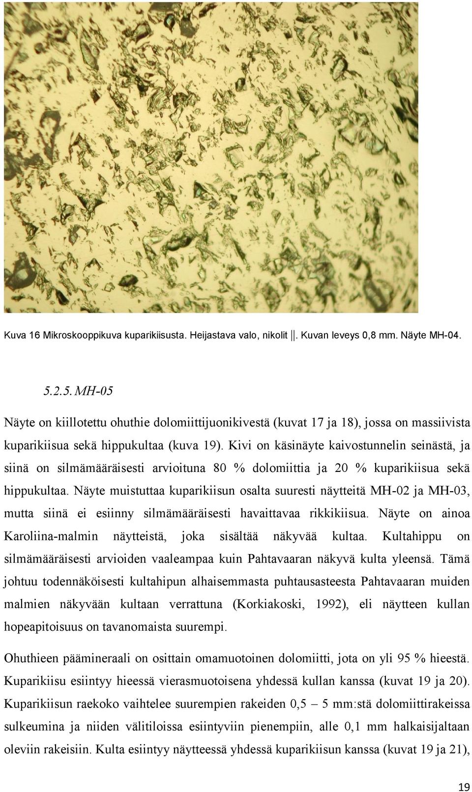 Kivi on käsinäyte kaivostunnelin seinästä, ja siinä on silmämääräisesti arvioituna 80 % dolomiittia ja 20 % kuparikiisua sekä hippukultaa.