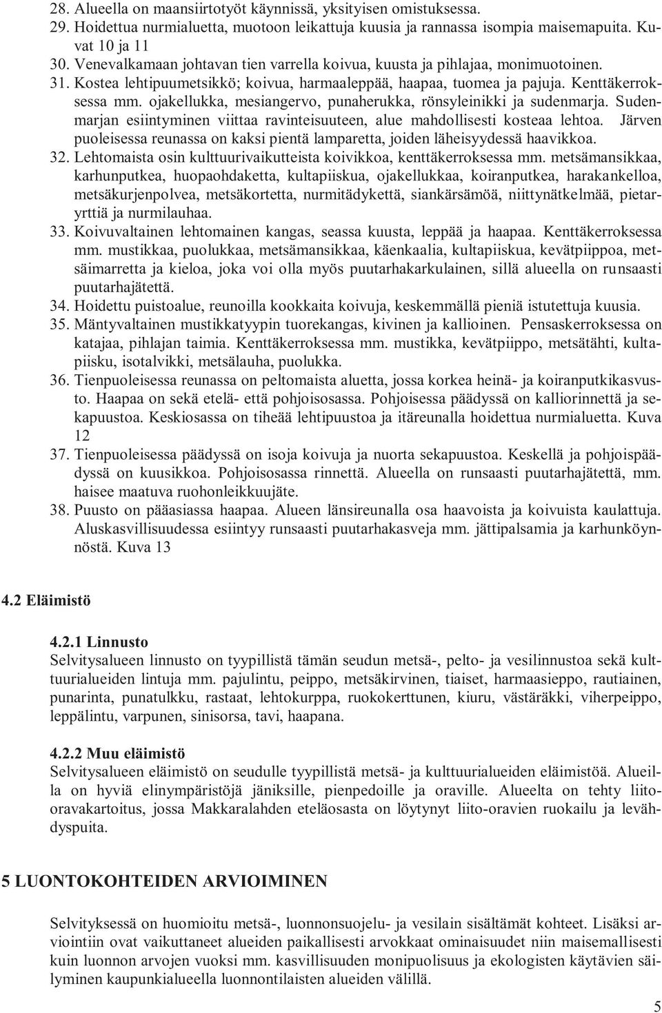 ojakellukka, mesiangervo, punaherukka, rönsyleinikki ja sudenmarja. Sudenmarjan esiintyminen viittaa ravinteisuuteen, alue mahdollisesti kosteaa lehtoa.