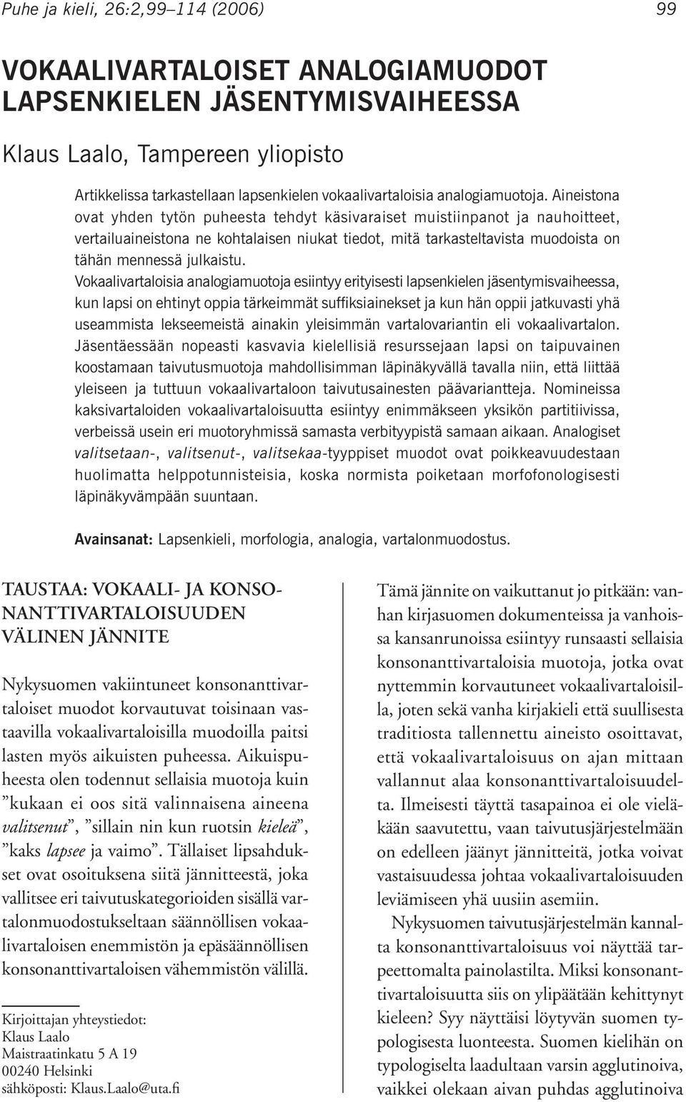 Aineistona ovat yhden tytön puheesta tehdyt käsivaraiset muistiinpanot ja nauhoitteet, vertailuaineistona ne kohtalaisen niukat tiedot, mitä tarkasteltavista muodoista on tähän mennessä julkaistu.