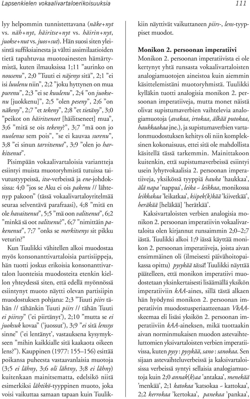 luulenu niin, 2;2 joku hyttynen on mua purenu, 2;3 ei se kuulenu, 2;4 on juoksenu [juokkenu], 2;5 olen peseny, 2;6 on näkeny, 2;7 et tekeny, 2;8 et tietäny, 3;0 peikot on häiritseneet [häilitseneet]