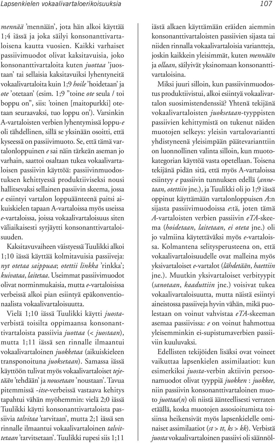 Yhtenä tekijänä vokaalivartaloisten juoksetaan-tyyppisten passiivien kehittymistä on tukenut näiden muotojen selkeys: yleisin vartalovariantti yhdistyneenä yleisimpään päätevarianttiin on