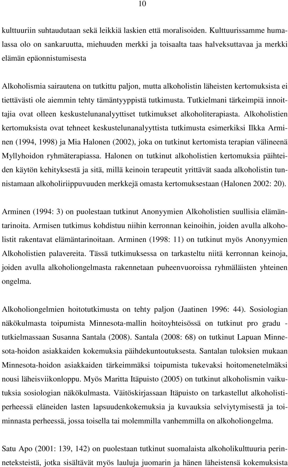 läheisten kertomuksista ei tiettävästi ole aiemmin tehty tämäntyyppistä tutkimusta. Tutkielmani tärkeimpiä innoittajia ovat olleen keskustelunanalyyttiset tutkimukset alkoholiterapiasta.