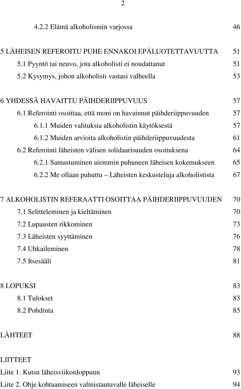 1.2 Muiden arvioita alkoholistin päihderiippuvuudesta 61 6.2 Referointi läheisten välisen solidaarisuuden osoituksena 64 6.2.1 Samastuminen aiemmin puhuneen läheisen kokemukseen 65 6.2.2 Me ollaan puhuttu Läheisten keskusteluja alkoholistista 67 7 ALKOHOLISTIN REFERAATTI OSOITTAA PÄIHDERIIPPUVUUDEN 70 7.