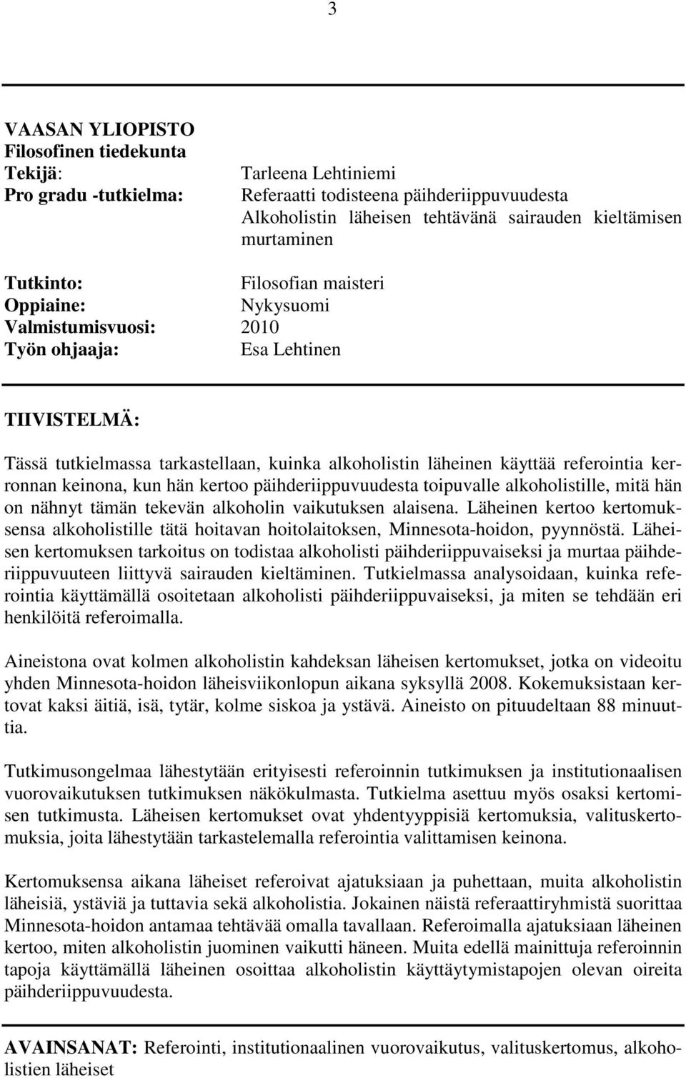 kerronnan keinona, kun hän kertoo päihderiippuvuudesta toipuvalle alkoholistille, mitä hän on nähnyt tämän tekevän alkoholin vaikutuksen alaisena.