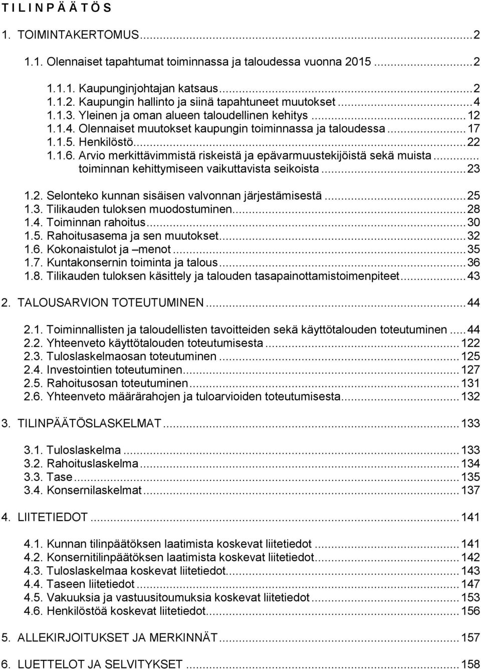 Arvio merkittävimmistä riskeistä ja epävarmuustekijöistä sekä muista... toiminnan kehittymiseen vaikuttavista seikoista... 23 1.2. Selonteko kunnan sisäisen valvonnan järjestämisestä... 25 1.3. Tilikauden tuloksen muodostuminen.