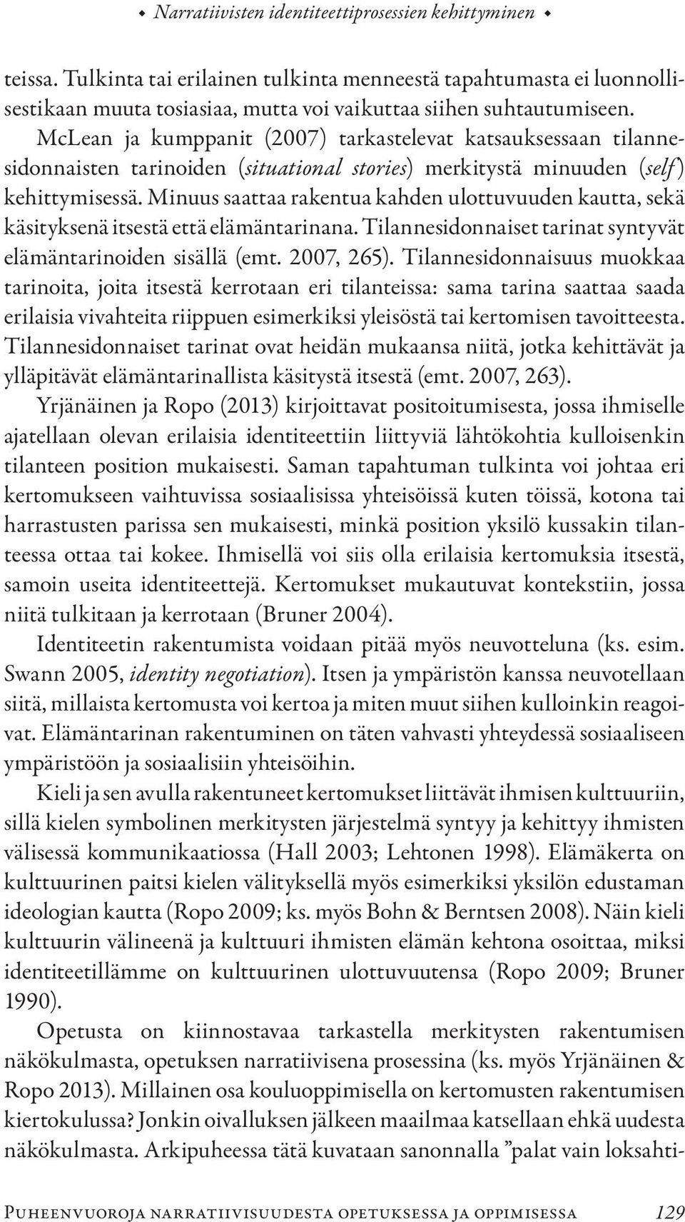 Minuus saattaa rakentua kahden ulottuvuuden kautta, sekä käsityksenä itsestä että elämäntarinana. Tilannesidonnaiset tarinat syntyvät elämäntarinoiden sisällä (emt. 2007, 265).