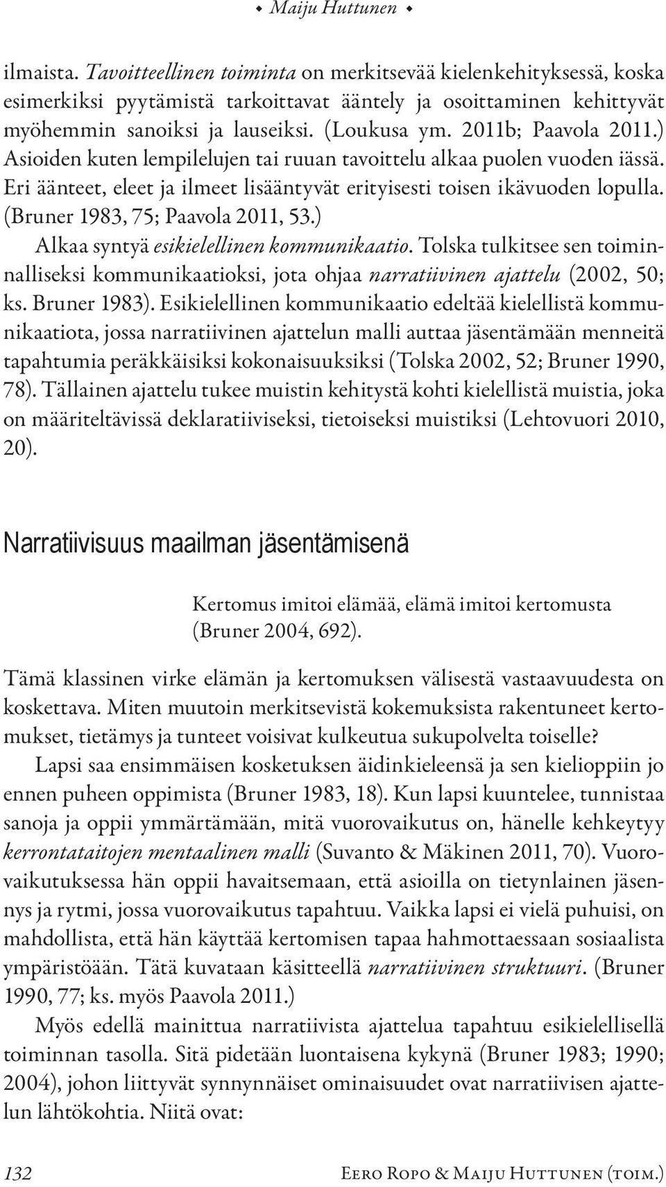 (Bruner 1983, 75; Paavola 2011, 53.) Alkaa syntyä esikielellinen kommunikaatio. Tolska tulkitsee sen toiminnalliseksi kommunikaatioksi, jota ohjaa narratiivinen ajattelu (2002, 50; ks. Bruner 1983).