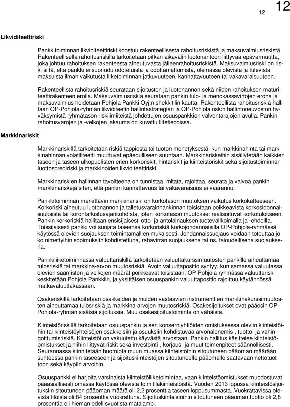 Maksuvalmiusriski on riski siitä, että pankki ei suoriudu odotetuista ja odottamattomista, olemassa olevista ja tulevista maksuista ilman vaikutusta liiketoiminnan jatkuvuuteen, kannattavuuteen tai