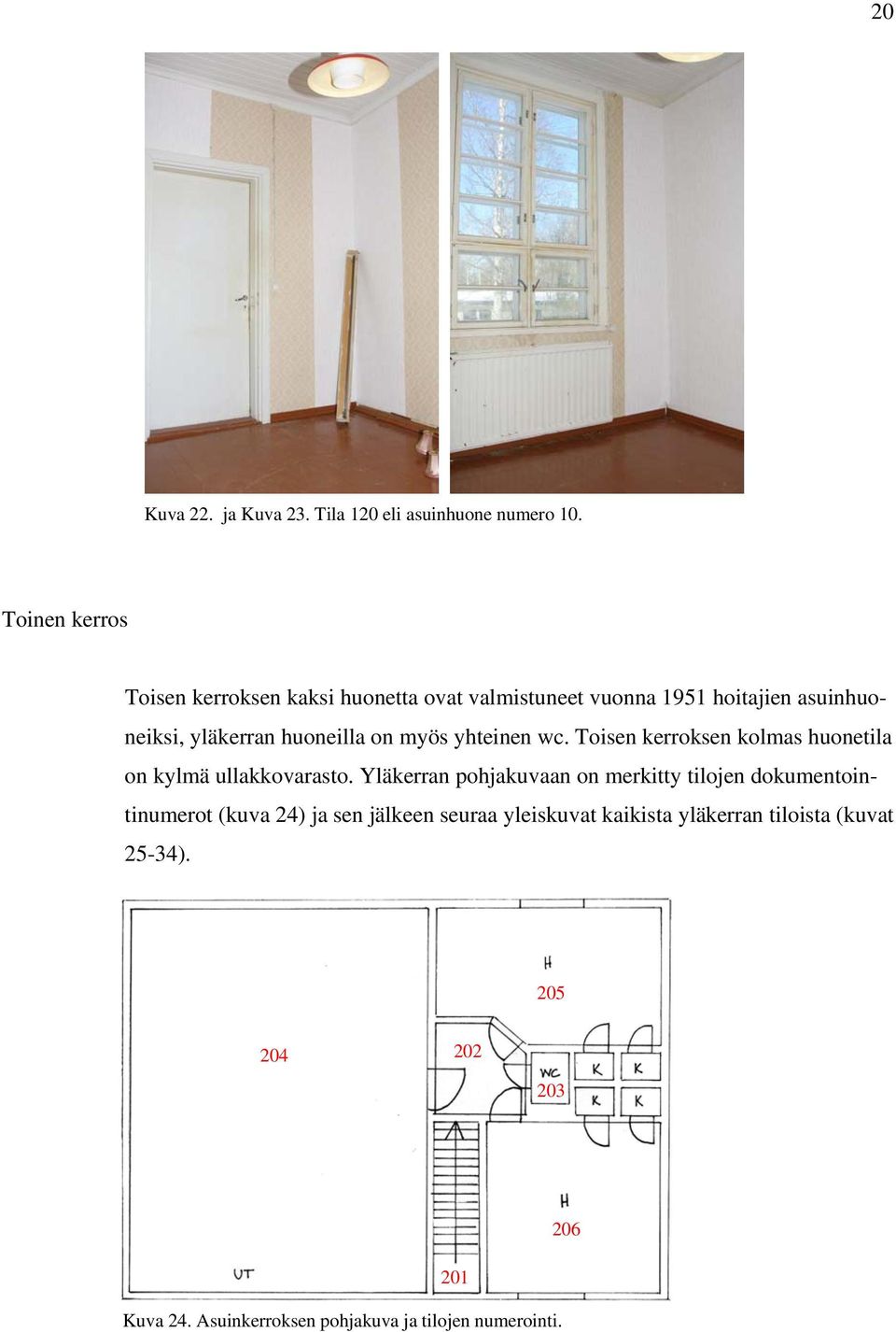 on myös yhteinen wc. Toisen kerroksen kolmas huonetila on kylmä ullakkovarasto.