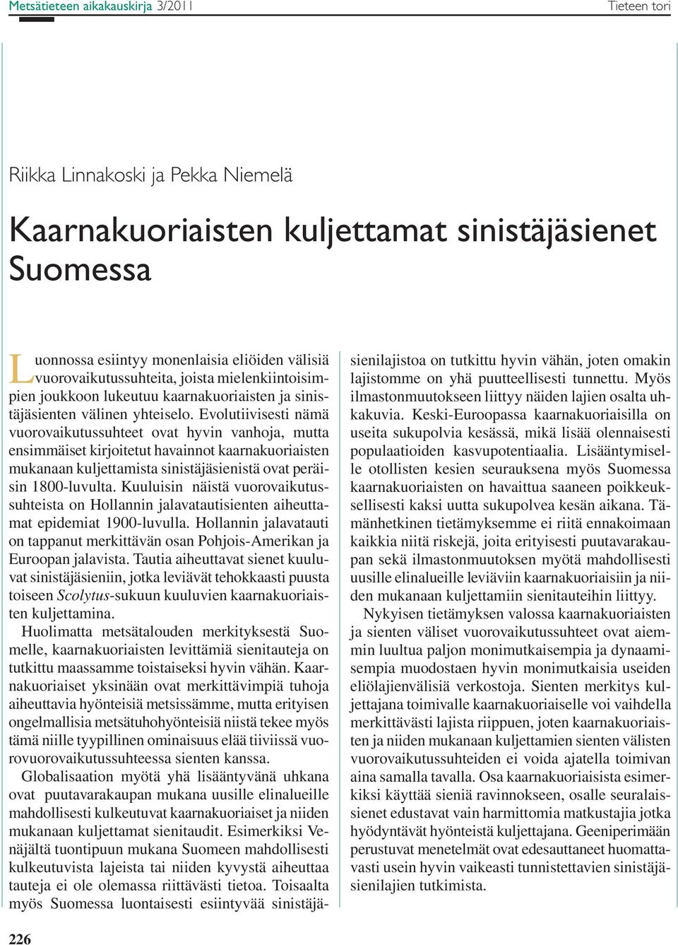 Evolutiivisesti nämä vuorovaikutussuhteet ovat hyvin vanhoja, mutta ensimmäiset kirjoitetut havainnot kaarnakuoriaisten mukanaan kuljettamista sinistäjäsienistä ovat peräisin 1800-luvulta.