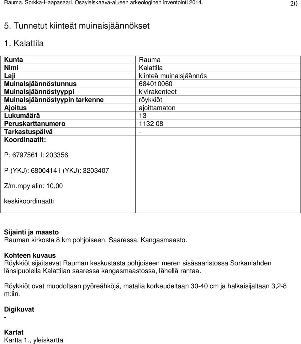 Lukumäärä 13 Peruskarttanumero 1132 08 Tarkastuspäivä - Koordinaatit: P: 6797561 I: 203356 P (YKJ): 6800414 I (YKJ): 3203407 Z/m.