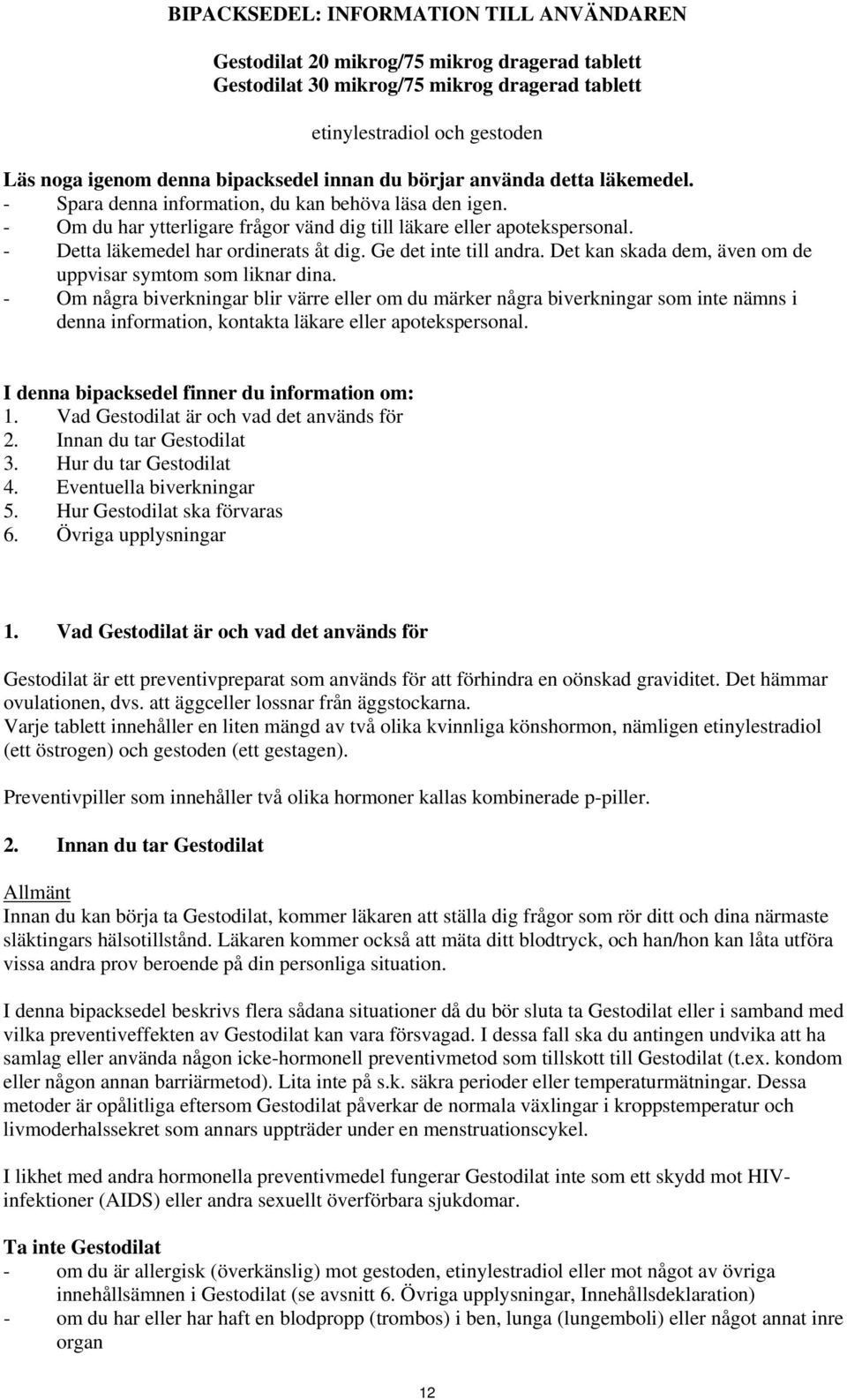 - Detta läkemedel har ordinerats åt dig. Ge det inte till andra. Det kan skada dem, även om de uppvisar symtom som liknar dina.