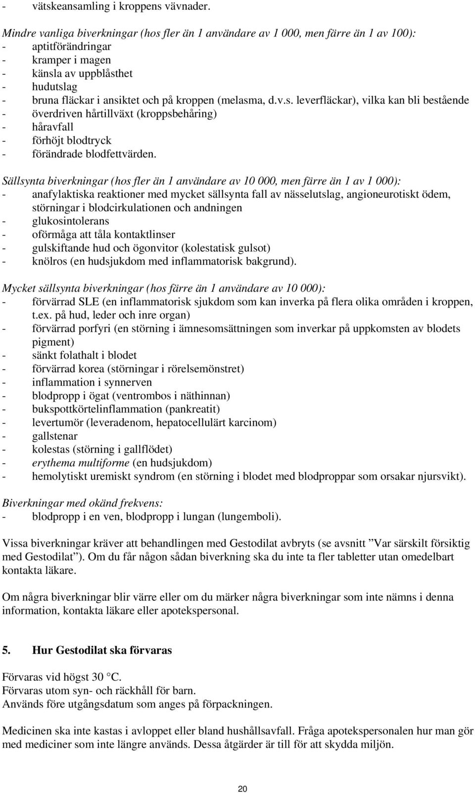 kroppen (melasma, d.v.s. leverfläckar), vilka kan bli bestående - överdriven hårtillväxt (kroppsbehåring) - håravfall - förhöjt blodtryck - förändrade blodfettvärden.