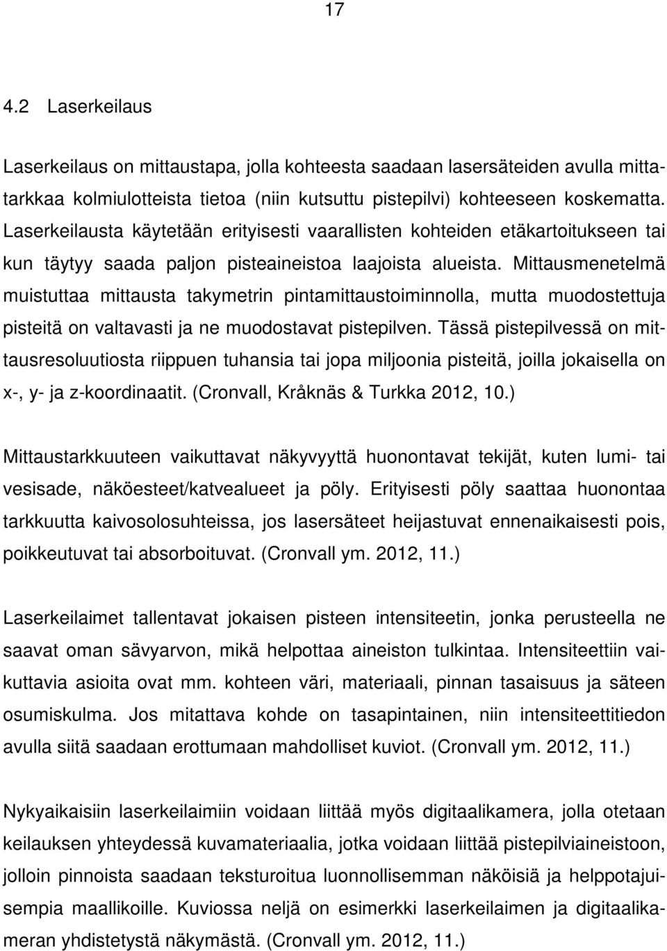 Mittausmenetelmä muistuttaa mittausta takymetrin pintamittaustoiminnolla, mutta muodostettuja pisteitä on valtavasti ja ne muodostavat pistepilven.