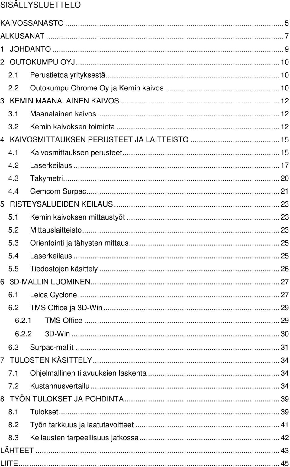 4 Gemcom Surpac... 21 5 RISTEYSALUEIDEN KEILAUS... 23 5.1 Kemin kaivoksen mittaustyöt... 23 5.2 Mittauslaitteisto... 23 5.3 Orientointi ja tähysten mittaus... 25 5.4 Laserkeilaus... 25 5.5 Tiedostojen käsittely.