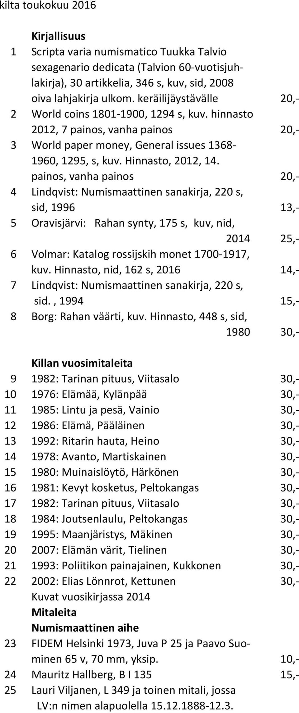 painos, vanha painos 20,- 4 Lindqvist: Numismaattinen sanakirja, 220 s, sid, 1996 13,- 5 Oravisjärvi: Rahan synty, 175 s, kuv, nid, 2014 25,- 6 Volmar: Katalog rossijskih monet 1700-1917, kuv.