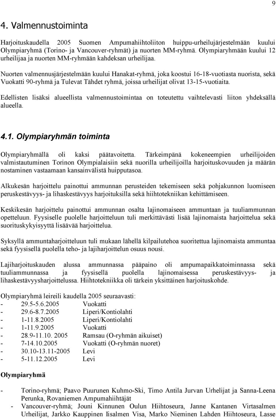 Nuorten valmennusjärjestelmään kuului Hanakat-ryhmä, joka koostui 16-18-vuotiasta nuorista, sekä Vuokatti 90-ryhmä ja Tulevat Tähdet ryhmä, joissa urheilijat olivat 13-15-vuotiaita.