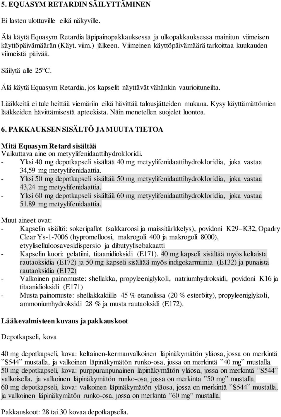 Lääkkeitä ei tule heittää viemäriin eikä hävittää talousjätteiden mukana. Kysy käyttämättömien lääkkeiden hävittämisestä apteekista. Näin menetellen suojelet luontoa. 6.