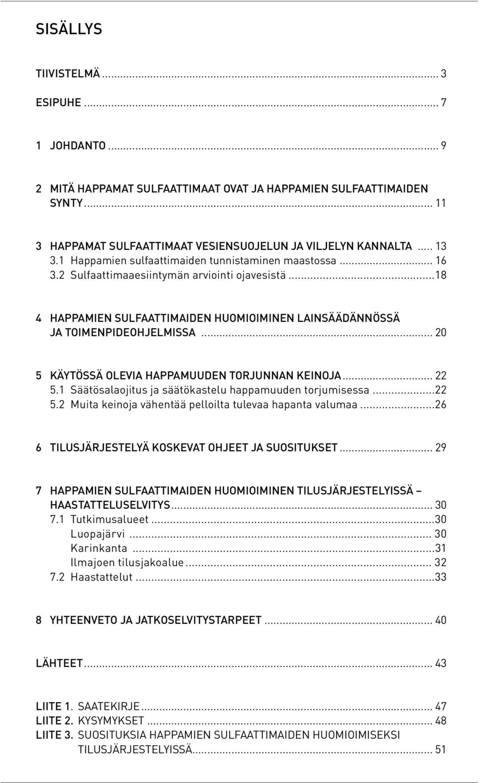 .. 20 5 KÄYTÖSSÄ OLEVIA HAPPAMUUDEN TORJUNNAN KEINOJA... 22 5.1 Säätösalaojitus ja säätökastelu happamuuden torjumisessa...22 5.2 Muita keinoja vähentää pelloilta tulevaa hapanta valumaa.