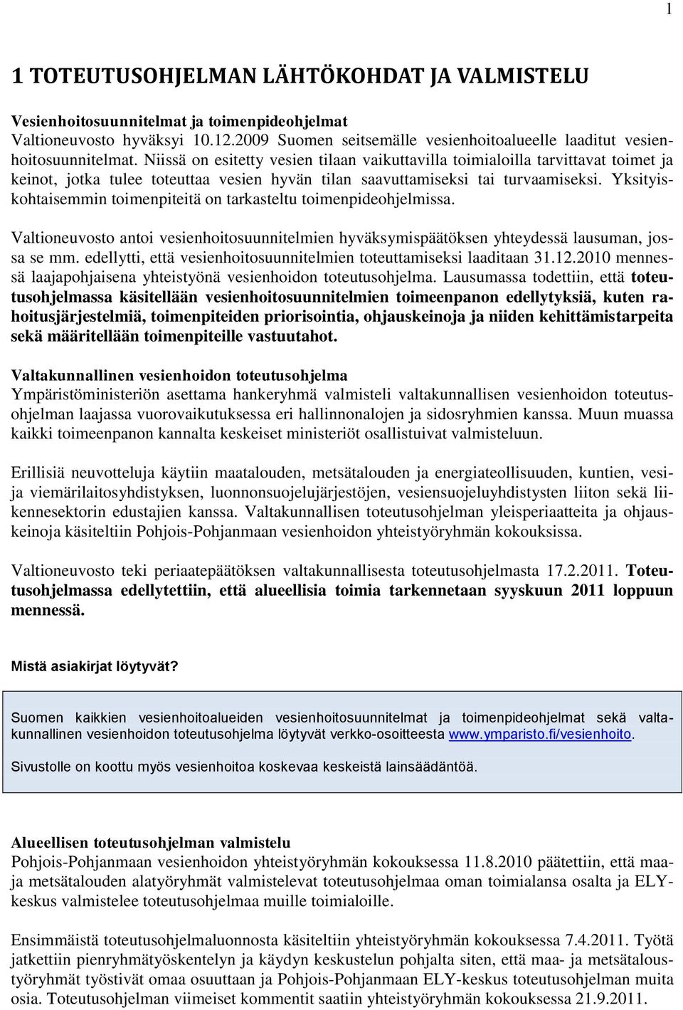 Yksityiskohtaisemmin toimenpiteitä on tarkasteltu toimenpideohjelmissa. Valtioneuvosto antoi vesienhoitosuunnitelmien hyväksymispäätöksen yhteydessä lausuman, jossa se mm.